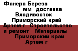 Фанера Береза 5, 7, 9, 12, 18, 21мм (доставка) (Владивосток)  - Приморский край, Артем г. Строительство и ремонт » Материалы   . Приморский край,Артем г.